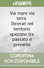 Ordina Subito Via mare via terra. Itinerari nel territorio spezzino tra passato e presente