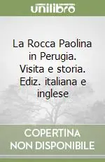 La Rocca Paolina in Perugia. Visita e storia. Ediz. italiana e inglese Must-Have