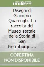 Disegni di Giacomo Quarenghi. La raccolta del Museo statale della Storia di San Pietroburgo. Ediz. italiana e inglese Occasione