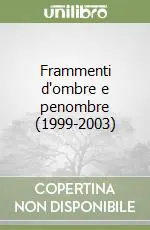 Frammenti d‘ombre e penombre (1999-2003) Spedito Oggi