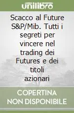 Quantità Limitata Scacco al Future S&P/Mib. Tutti i segreti per vincere nel trading dei Futures e dei titoli azionari