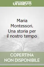Ultime Pezzi Maria Montessori. Una storia per il nostro tempo