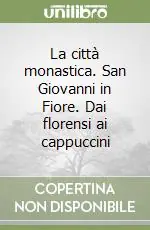 La città monastica. San Giovanni in Fiore. Dai florensi ai cappuccini Prezzo Ridotto