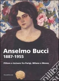 Affare Anselmo Bucci 1887-1955. Pittore e incisore fra Parigi, Milano e Monza. Catalogo della mostra (Monza, 15 settembre-13 novembre 2005)