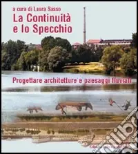 La continuità e lo specchio. Progettare architetture e paesaggi fluviali. Ediz. italiana e inglese Nuovo Arrivo