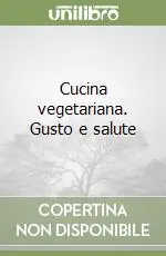 Cucina vegetariana. Gusto e salute Offerta Limitata