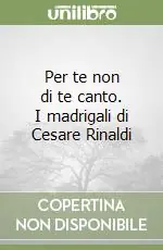 Per te non di te canto. I madrigali di Cesare Rinaldi Offerta