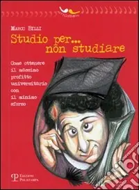 Studio per... non studiare. Come ottenere il massimo profitto universitario con il minimo sforzo Ordina Subito