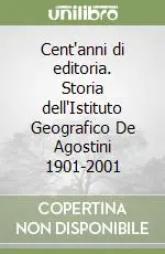 Cent‘anni di editoria. Storia dell‘Istituto Geografico De Agostini 1901-2001 Ultima Occasione
