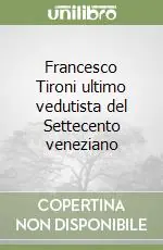 Francesco Tironi ultimo vedutista del Settecento veneziano Ultime Pezzi