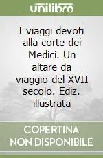 I viaggi devoti alla corte dei Medici. Un altare da viaggio del XVII secolo. Ediz. illustrata Prezzo Ridotto