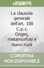 Nuovo Arrivo La clausola generale dell‘art. 100 C.p.c. Origini, metamorfosi e nuovi ruoli
