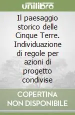 Subito Disponibile Il paesaggio storico delle Cinque Terre. Individuazione di regole per azioni di progetto condivise