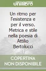 Un ritmo per l‘esistenza e per il verso. Metrica e stile nella poesia di Attilio Bertolucci Soddisfatti O Rimborsati