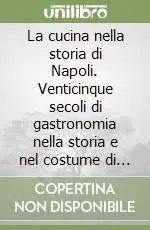La cucina nella storia di Napoli. Venticinque secoli di gastronomia nella storia e nel costume di una città Offerta