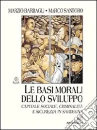 Le basi morali dello sviluppo. Capitale sociale, criminalità e sicurezza in Sardegna Must-Have