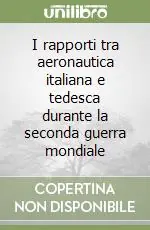Offerta Del Giorno I rapporti tra aeronautica italiana e tedesca durante la seconda guerra mondiale