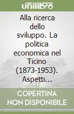 Nuovo Arrivo Alla ricerca dello sviluppo. La politica economica nel Ticino (1873-1953). Aspetti cantonali e regionali