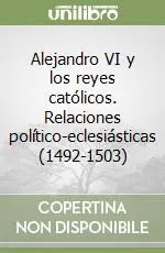Alejandro VI y los reyes católicos. Relaciones político-eclesiásticas (1492-1503) Consegna Rapida