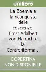 La Boemia e la riconquista delle coscienze. Ernst Adalbert von Harrach e la Controriforma in Europa centrale (1620-1667) Miglior Prezzo
