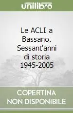 Pagamento Sicuro Le ACLI a Bassano. Sessant‘anni di storia 1945-2005