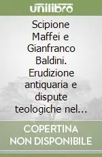 Reso Gratuito Scipione Maffei e Gianfranco Baldini. Erudizione antiquaria e dispute teologiche nel secolo dei lumi