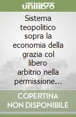 Popolare Sistema teopolitico sopra la economia della grazia col libero arbitrio nella permissione de‘ mali morali