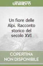 Soddisfatti O Rimborsati Un fiore delle Alpi. Racconto storico del secolo XVI