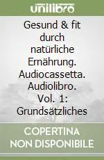 Gesund & fit durch natürliche Ernährung. Audiocassetta. Audiolibro. Vol. 1 Grundsätzliches Solo Oggi