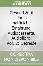 Esclusivo Gesund & fit durch natürliche Ernährung. Audiocassetta. Audiolibro. Vol. 2 Getreide