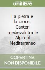 La pietra e la croce. Canteri medievali tra le Alpi e il Mediterraneo Saldi