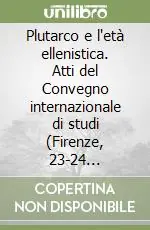 Spedito Oggi Plutarco e l‘età ellenistica. Atti del Convegno internazionale di studi (Firenze, 23-24 settembre 2004)
