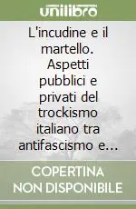 Vendita Finale L‘incudine e il martello. Aspetti pubblici e privati del trockismo italiano tra antifascismo e antistatalismo (1929-1939)