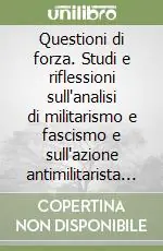 Prezzo Basso Questioni di forza. Studi e riflessioni sull‘analisi di militarismo e fascismo e sull‘azione antimilitarista e antifascista del movimento operaio italiano