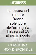 La misura del tempo l‘antico splendore dell‘orologeria italiana dal XV al XVIII secolo Occasione Imperdibile