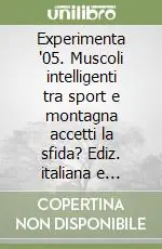 Experimenta ‘05. Muscoli intelligenti tra sport e montagna accetti la sfida? Ediz. italiana e inglese Popolare