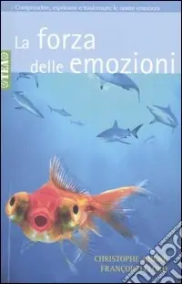 La forza delle emozioni. Amore, collera, gioia, paura, invidia Sconto