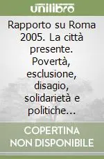 Ordina Subito Rapporto su Roma 2005. La città presente. Povertà, esclusione, disagio, solidarietà e politiche sociali