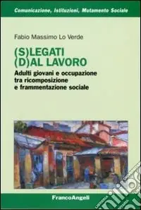 (S)legati (d)al lavoro. Adulti giovani e occupazione tra ricomposizione e frammentazione sociale Scelto Dai Clienti