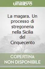 La magara. Un processo di stregoneria nella Sicilia del Cinquecento Prezzo Ridotto