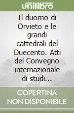 Il duomo di Orvieto e le grandi cattedrali del Duecento. Atti del Convegno internazionale di studi (Orvieto, 12-14 novembre 1990). Ediz. illustrata Saldi