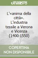 Ultime Pezzi L‘«anima della città». L‘industria tessile a Verona e Vicenza (1400-1550)