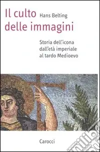 Subito Disponibile Il culto delle immagini. Storia dell‘icona dall‘età imperiale al tardo Medioevo