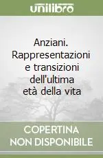Anziani. Rappresentazioni e transizioni dell‘ultima età della vita Occasione Imperdibile