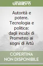 Autorità e potere. Tecnologia e politica dagli incubi di Prometeo ai sogni di Artù Scelto Dai Clienti