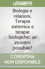 Biologia e relazioni. Terapia sistemica e terapie biologiche un incontro possibile? Subito Disponibile