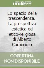 Lo spazio della trascendenza. La prospettiva estetica ed etico-religiosa di Alberto Caracciolo Must-Have