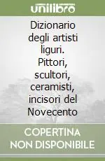 Compra Online Dizionario degli artisti liguri. Pittori, scultori, ceramisti, incisori del Novecento