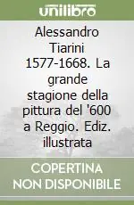 Alessandro Tiarini 1577-1668. La grande stagione della pittura del ‘600 a Reggio. Ediz. illustrata Prezzo Scontato