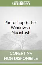 Photoshop 6. Per Windows e Macintosh Soddisfatti O Rimborsati